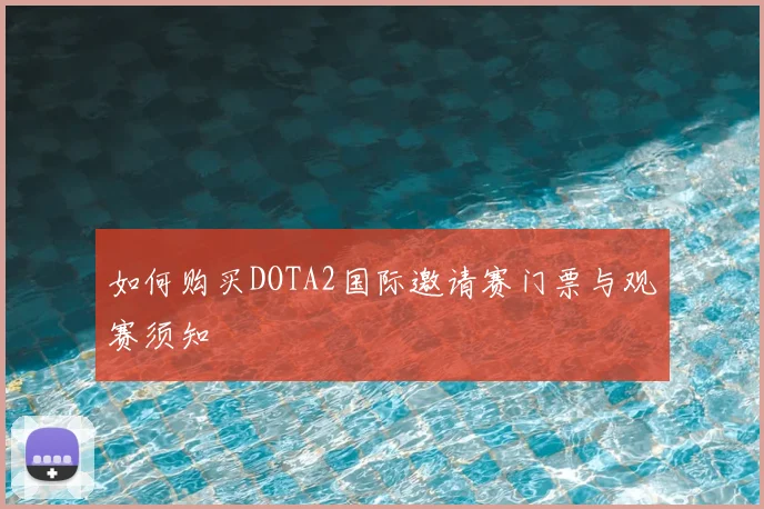 如何购买DOTA2国际邀请赛门票与观赛须知